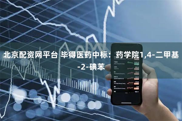 北京配资网平台 毕得医药中标：药学院1,4-二甲基-2-碘苯