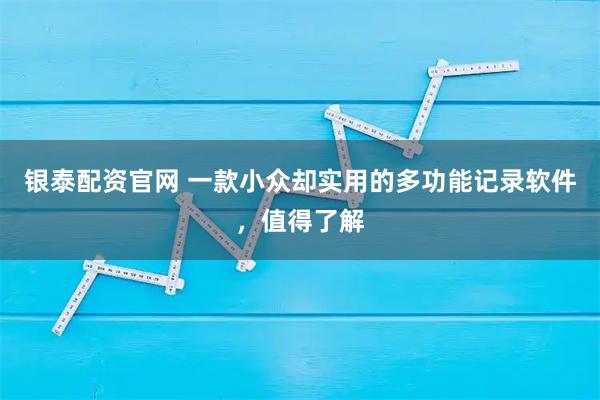 银泰配资官网 一款小众却实用的多功能记录软件，值得了解