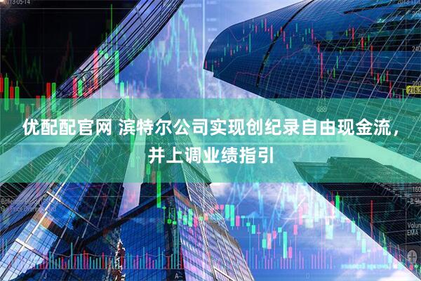 优配配官网 滨特尔公司实现创纪录自由现金流，并上调业绩指引