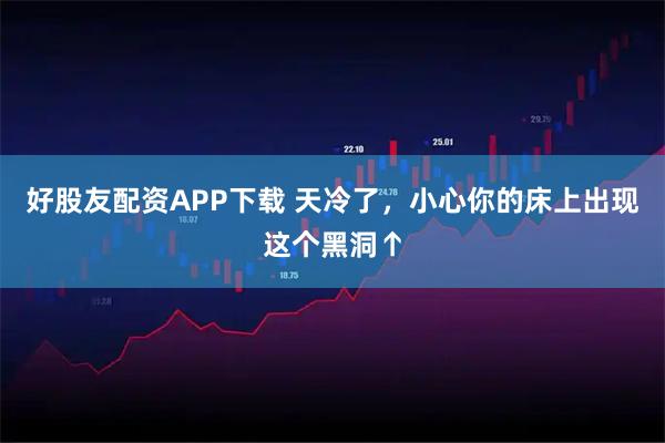 好股友配资APP下载 天冷了，小心你的床上出现这个黑洞↑
