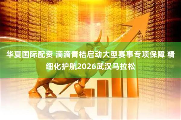 华夏国际配资 滴滴青桔启动大型赛事专项保障 精细化护航2026武汉马拉松