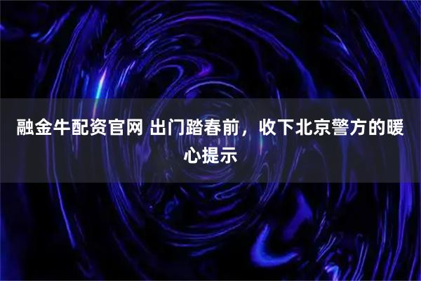融金牛配资官网 出门踏春前，收下北京警方的暖心提示