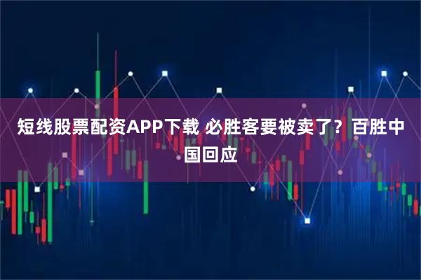 短线股票配资APP下载 必胜客要被卖了?百胜中国回应