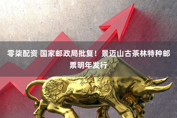 零柒配资 国家邮政局批复!景迈山古茶林特种邮票明年发行