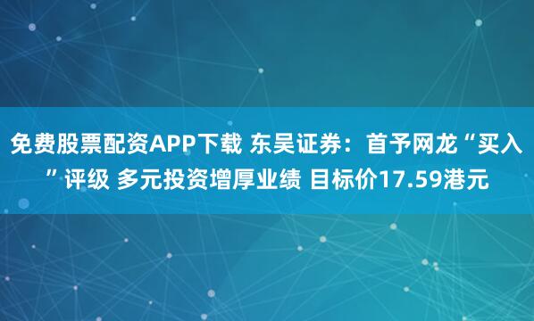 免费股票配资APP下载 东吴证券：首予网龙“买入”评级 多元投资增厚业绩 目标价17.59港元