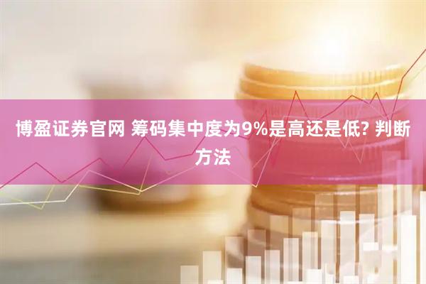 博盈证券官网 筹码集中度为9%是高还是低? 判断方法