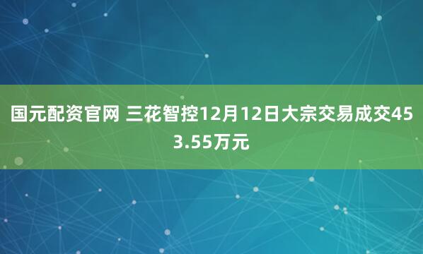 国元配资官网 三花智控12月12日大宗交易成交453.55万元