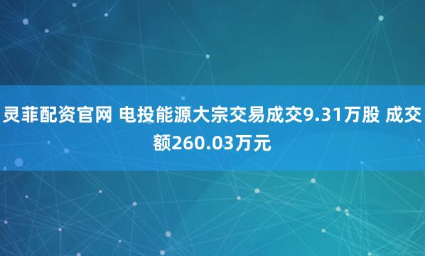 灵菲配资官网 电投能源大宗交易成交9.31万股 成交额260.03万元