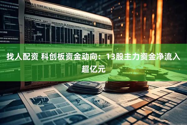 找人配资 科创板资金动向：13股主力资金净流入超亿元