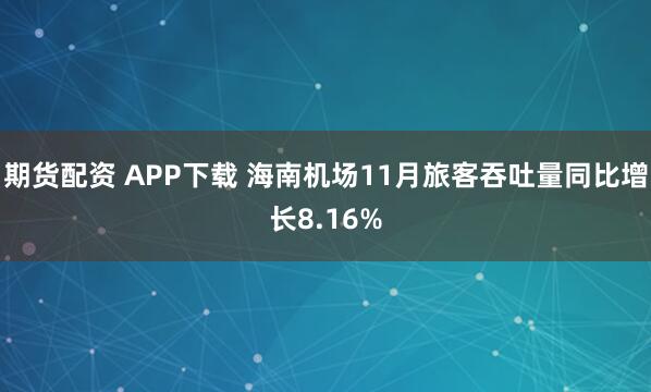 期货配资 APP下载 海南机场11月旅客吞吐量同比增长8.16%