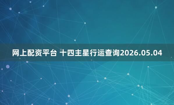 网上配资平台 十四主星行运查询2026.05.04