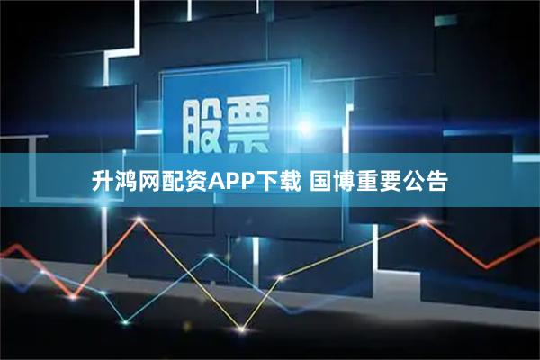 升鸿网配资APP下载 国博重要公告