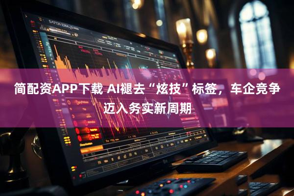 简配资APP下载 AI褪去“炫技”标签，车企竞争迈入务实新周期