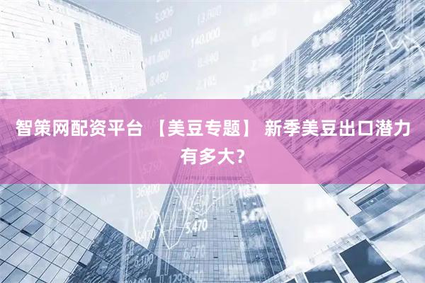 智策网配资平台 【美豆专题】 新季美豆出口潜力有多大?