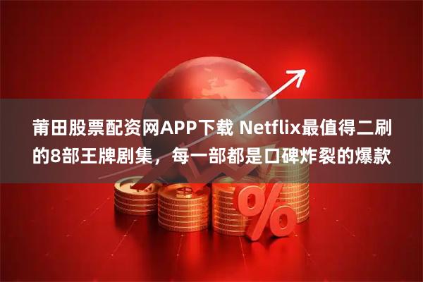 莆田股票配资网APP下载 Netflix最值得二刷的8部王牌剧集，每一部都是口碑炸裂的爆款
